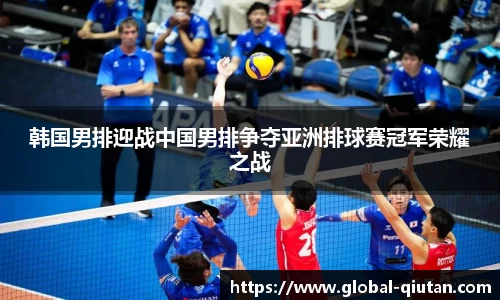 韩国男排迎战中国男排争夺亚洲排球赛冠军荣耀之战
