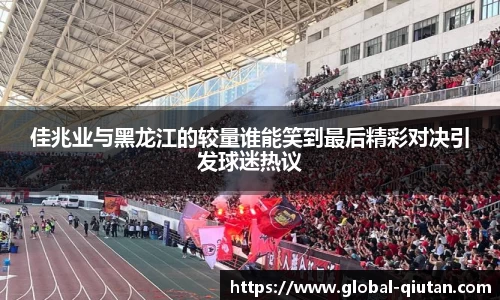 佳兆业与黑龙江的较量谁能笑到最后精彩对决引发球迷热议